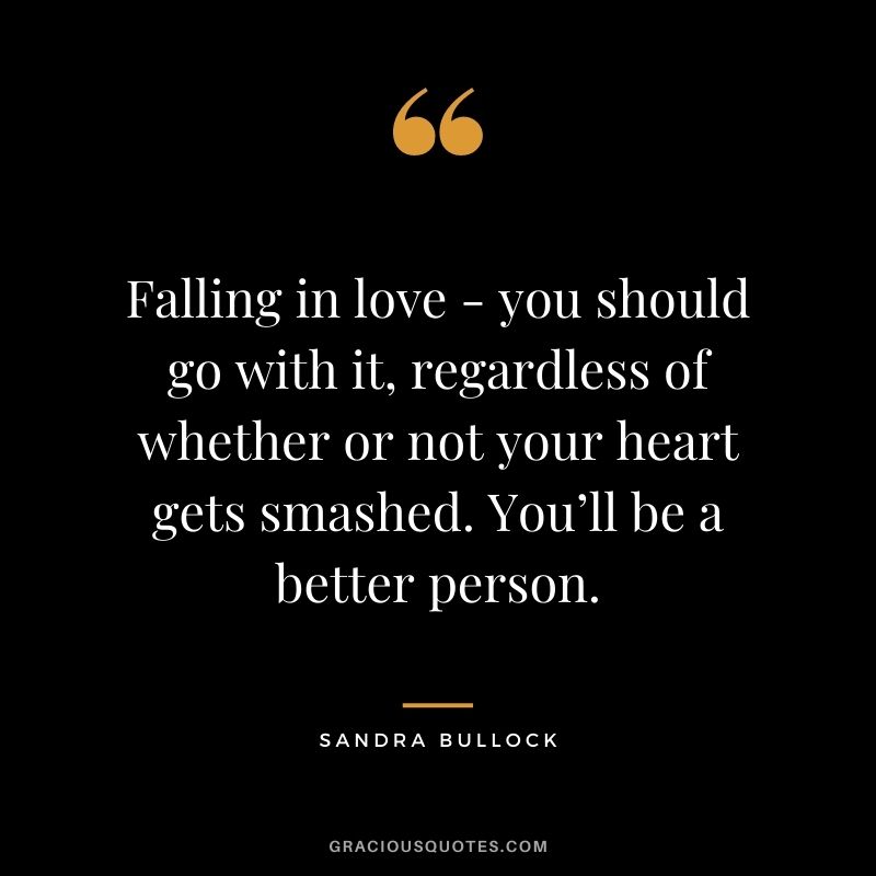 Falling in love - you should go with it, regardless of whether or not your heart gets smashed. You’ll be a better person.