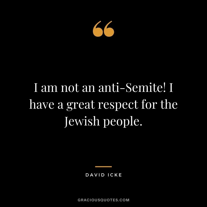 I am not an anti-Semite! I have a great respect for the Jewish people.