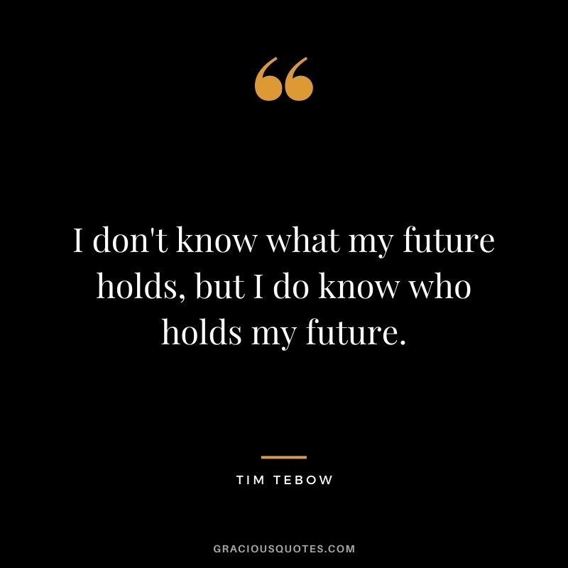 I don't know what my future holds, but I do know who holds my future.