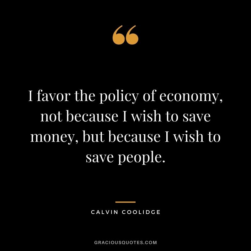I favor the policy of economy, not because I wish to save money, but because I wish to save people.