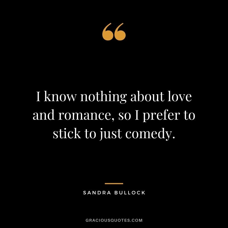I know nothing about love and romance, so I prefer to stick to just comedy.