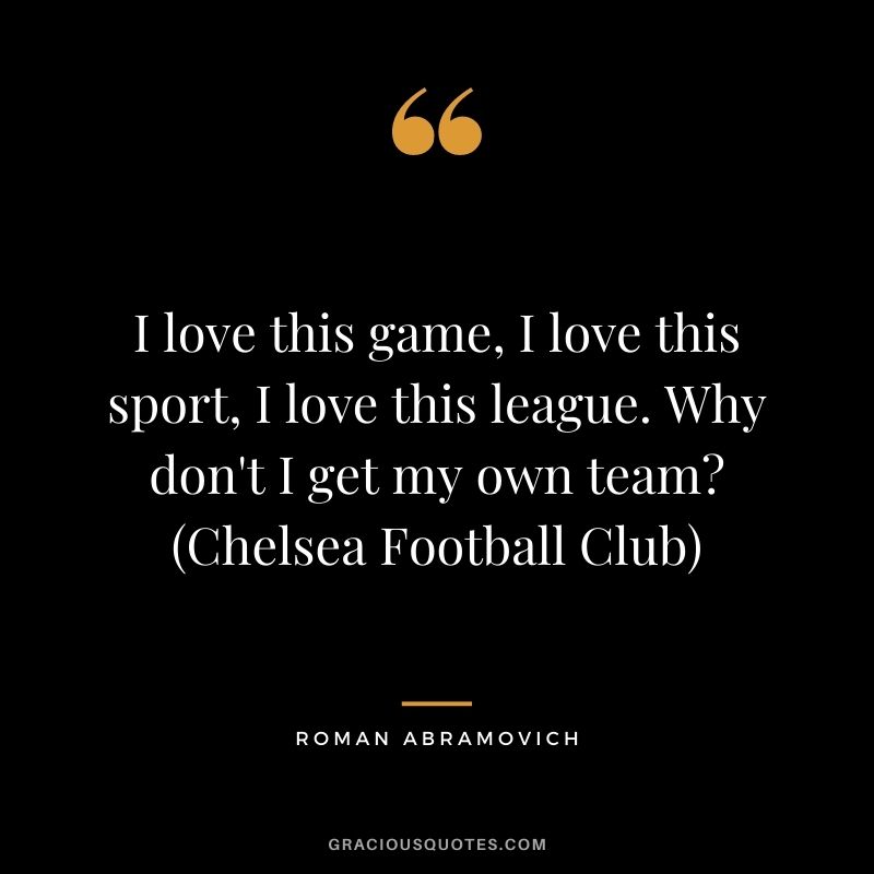I love this game, I love this sport, I love this league. Why don't I get my own team? (Chelsea Football Club)