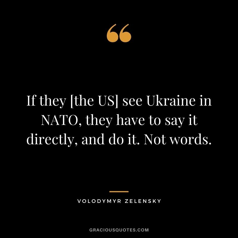 If they [the US] see Ukraine in NATO, they have to say it directly, and do it. Not words.