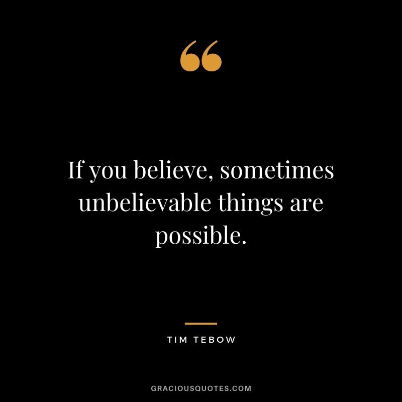 If you believe, sometimes unbelievable things are possible.