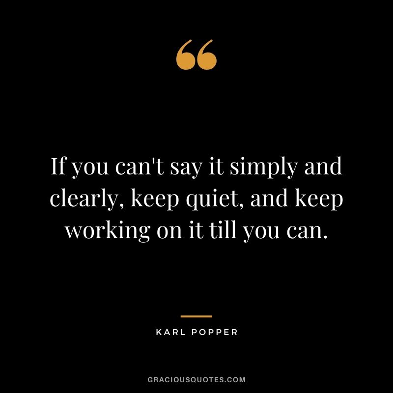 If you can't say it simply and clearly, keep quiet, and keep working on it till you can.