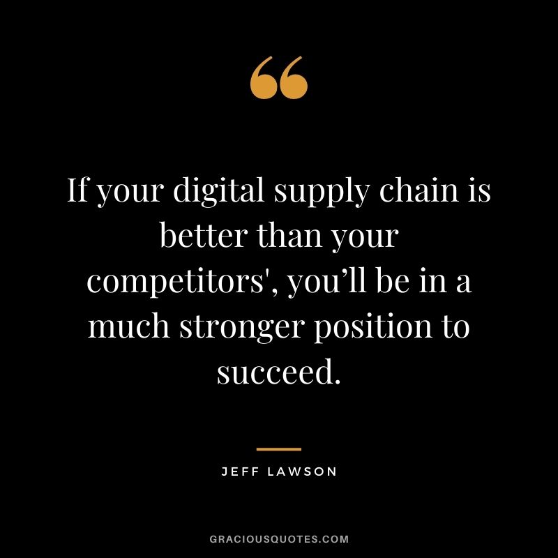 If your digital supply chain is better than your competitors', you’ll be in a much stronger position to succeed.