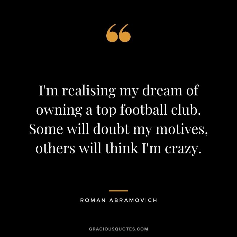 I'm realising my dream of owning a top football club. Some will doubt my motives, others will think I'm crazy.