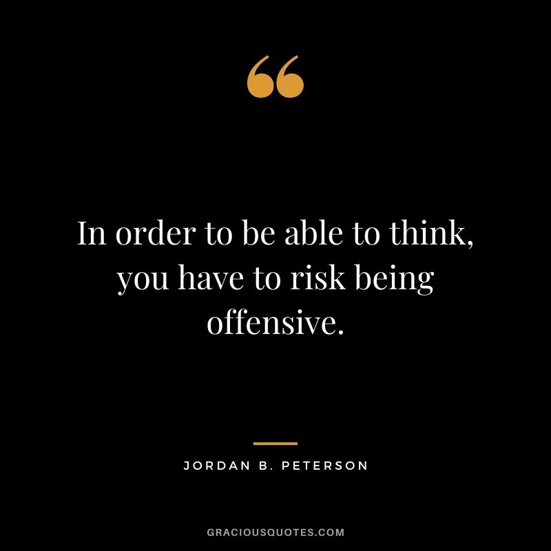 In order to be able to think, you have to risk being offensive.