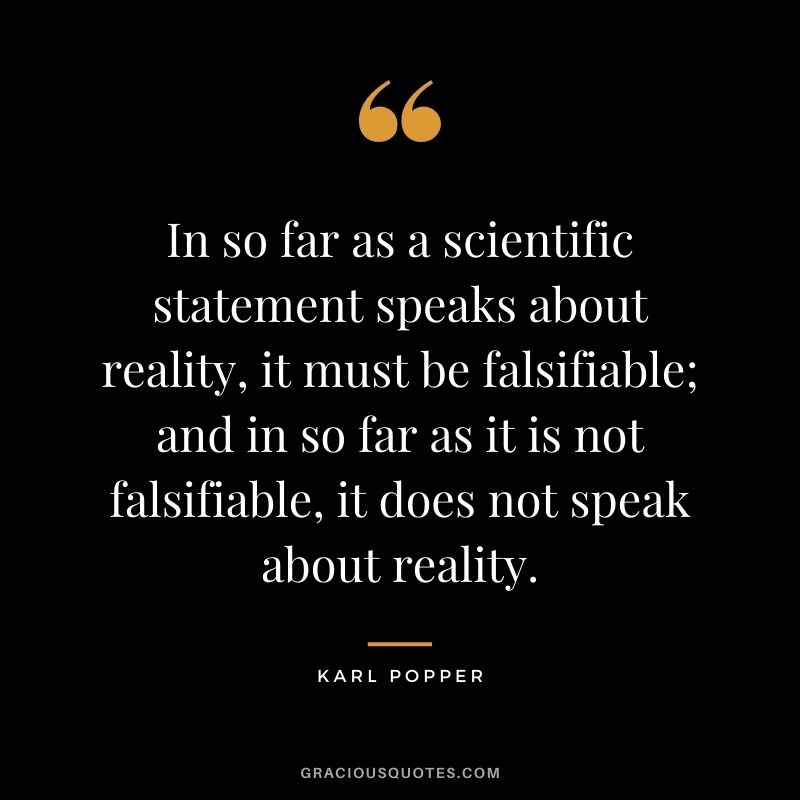 In so far as a scientific statement speaks about reality, it must be falsifiable; and in so far as it is not falsifiable, it does not speak about reality.