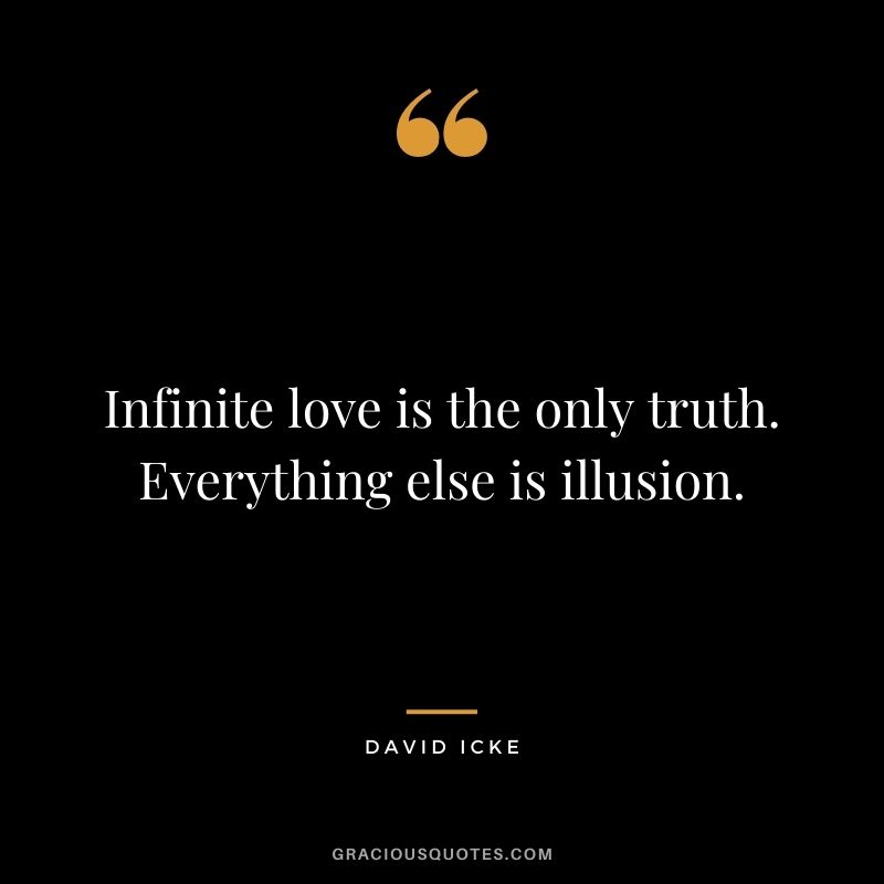 Infinite love is the only truth. Everything else is illusion.