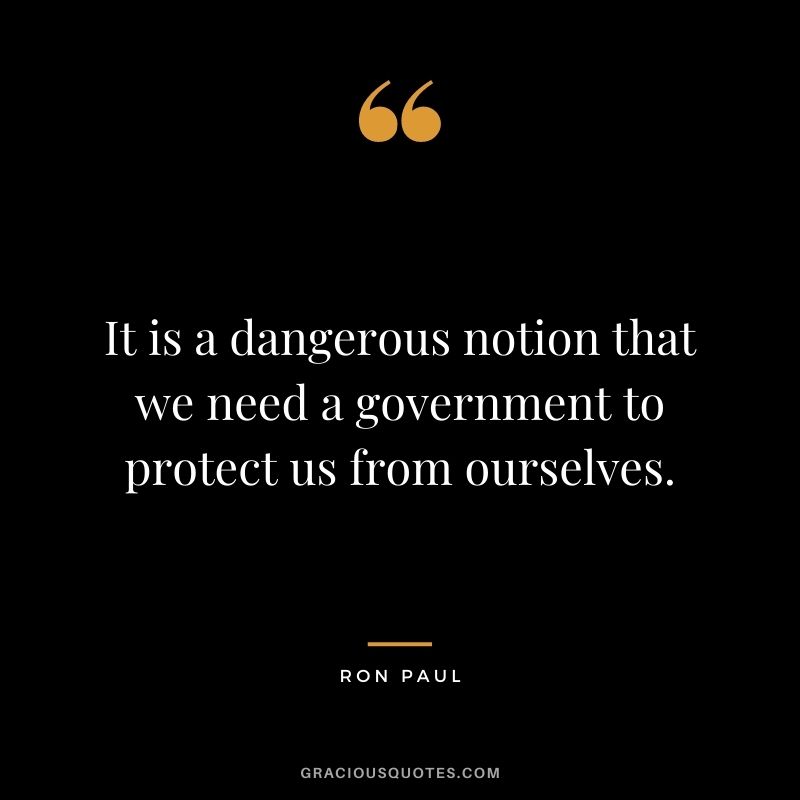 It is a dangerous notion that we need a government to protect us from ourselves.