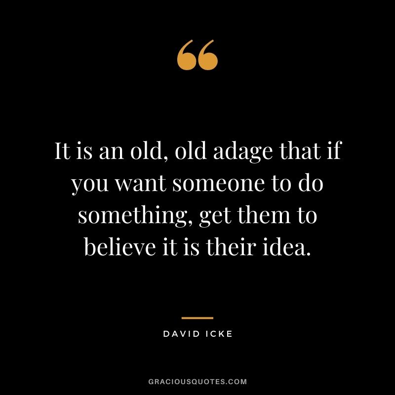 It is an old, old adage that if you want someone to do something, get them to believe it is their idea.