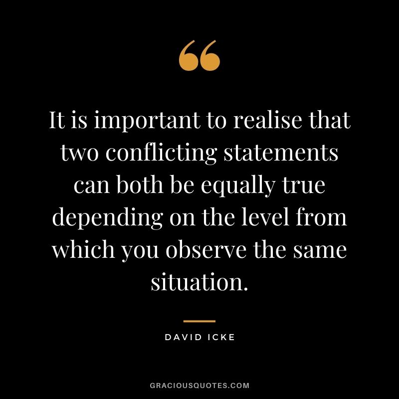 It is important to realise that two conflicting statements can both be equally true depending on the level from which you observe the same situation.