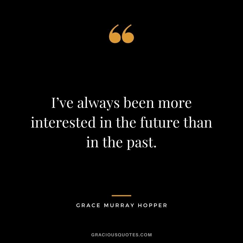 I’ve always been more interested in the future than in the past.