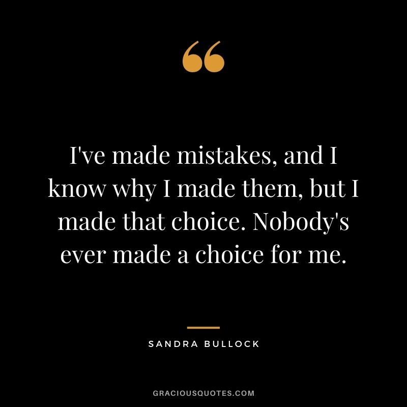 I've made mistakes, and I know why I made them, but I made that choice. Nobody's ever made a choice for me.