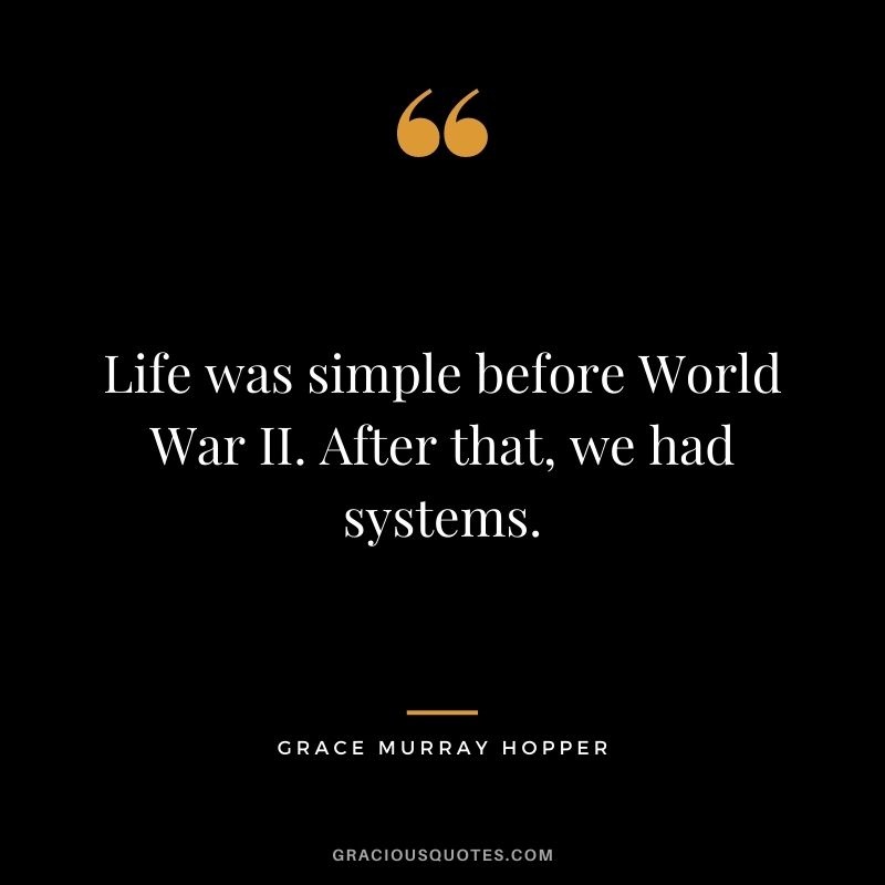 Life was simple before World War II. After that, we had systems.