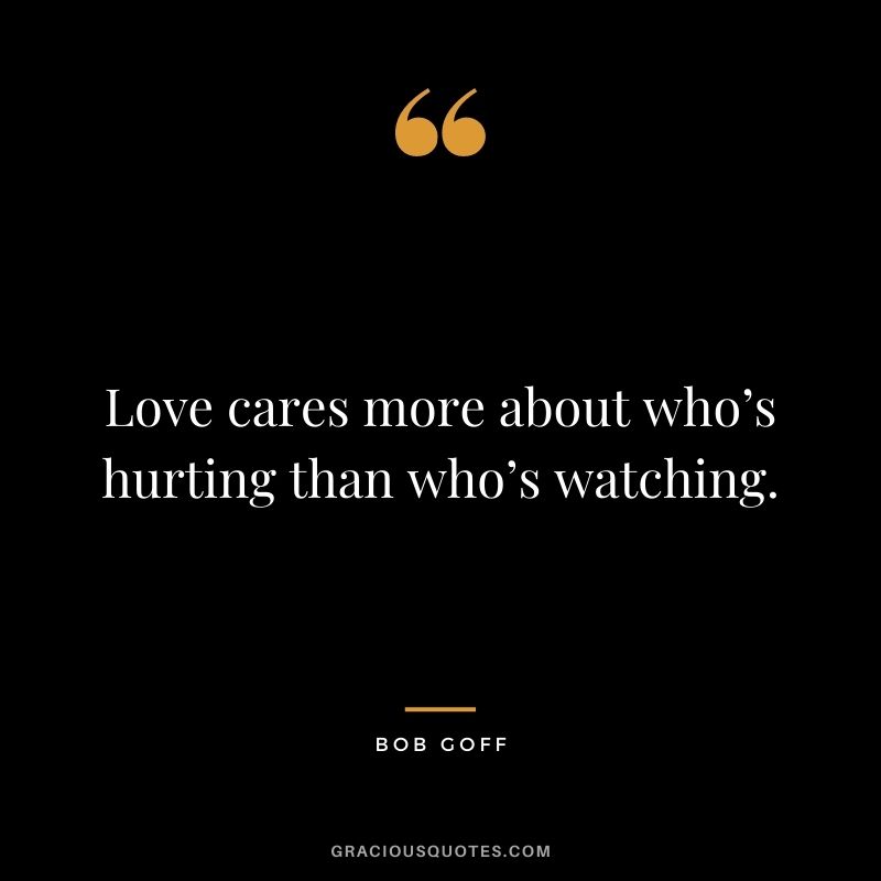 Love cares more about who’s hurting than who’s watching.