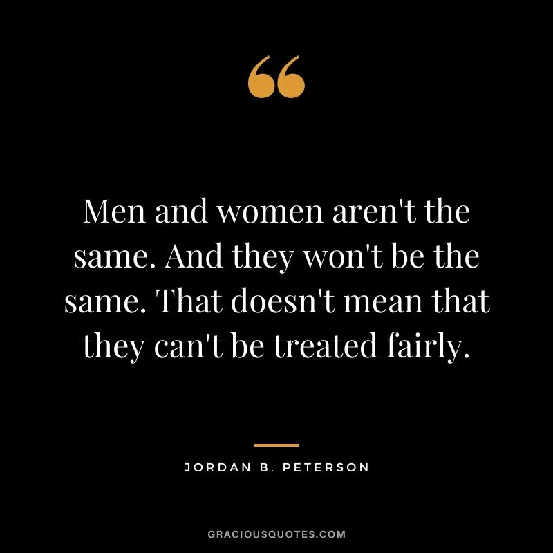 Men and women aren't the same. And they won't be the same. That doesn't mean that they can't be treated fairly.