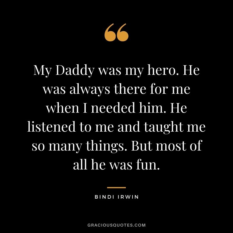 My Daddy was my hero. He was always there for me when I needed him. He listened to me and taught me so many things. But most of all he was fun.