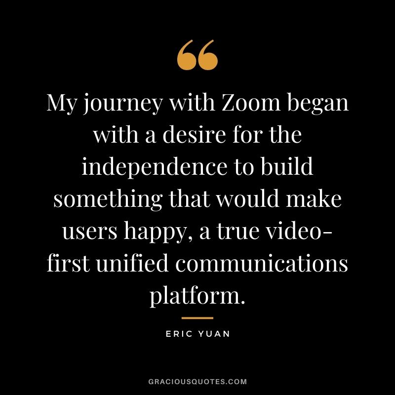 My journey with Zoom began with a desire for the independence to build something that would make users happy, a true video-first unified communications platform.