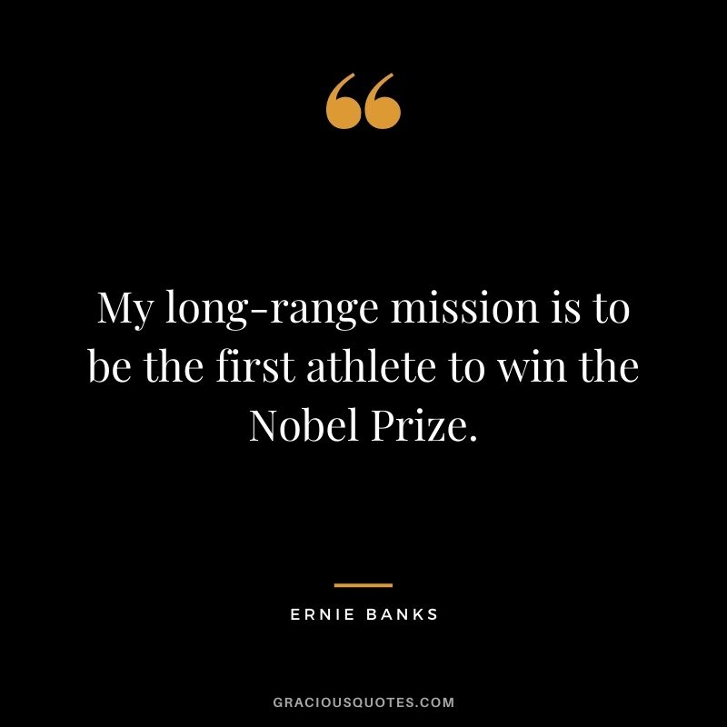 My long-range mission is to be the first athlete to win the Nobel Prize.