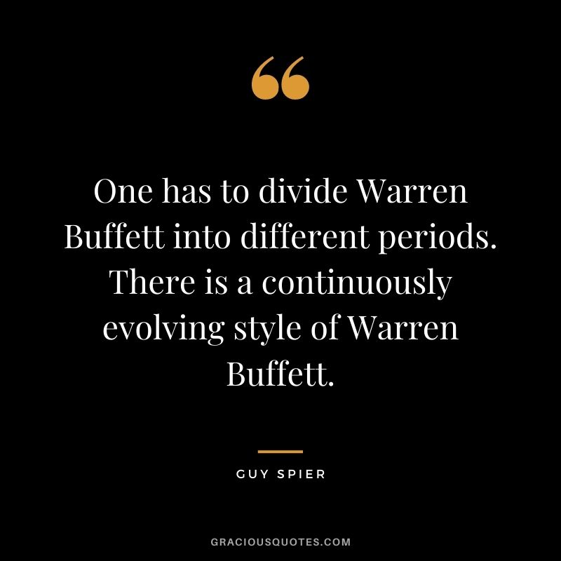 One has to divide Warren Buffett into different periods. There is a continuously evolving style of Warren Buffett.