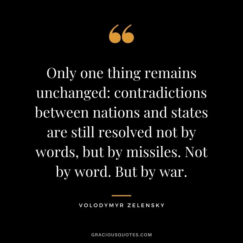 Only one thing remains unchanged contradictions between nations and states are still resolved not by words, but by missiles. Not by word. But by war.