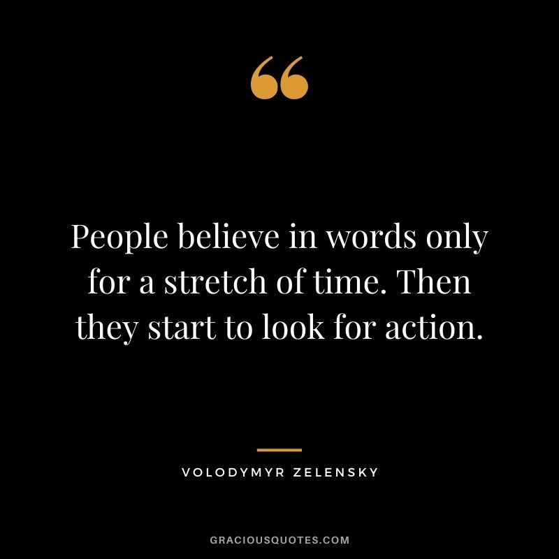 People believe in words only for a stretch of time. Then they start to look for action.