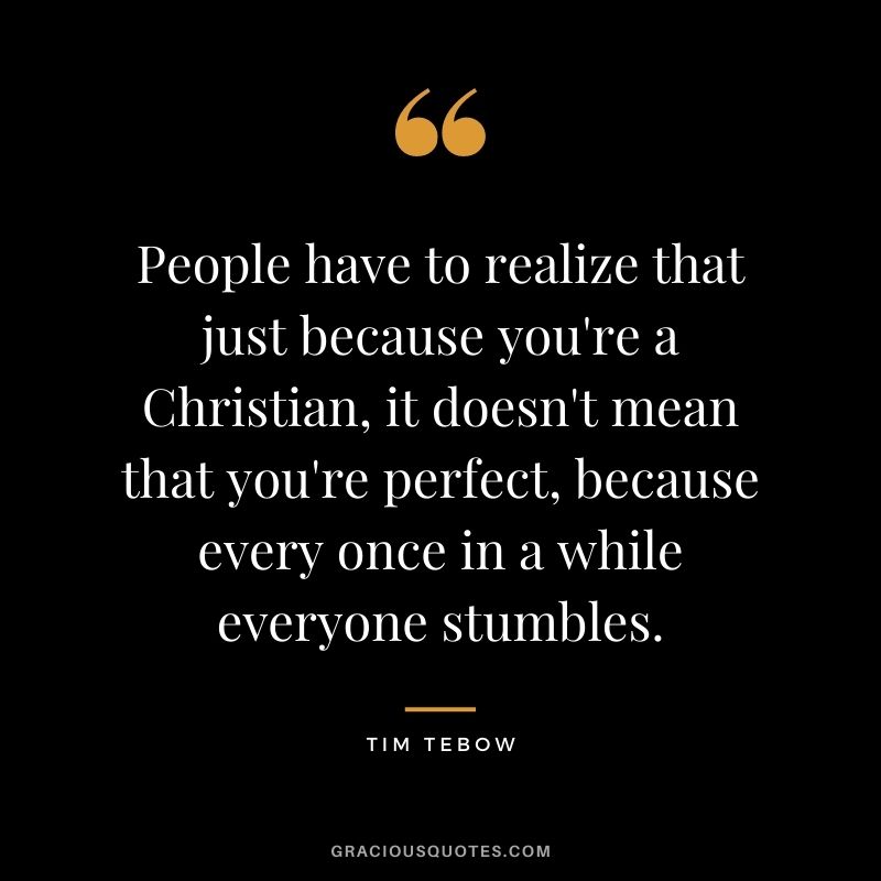 People have to realize that just because you're a Christian, it doesn't mean that you're perfect, because every once in a while everyone stumbles.