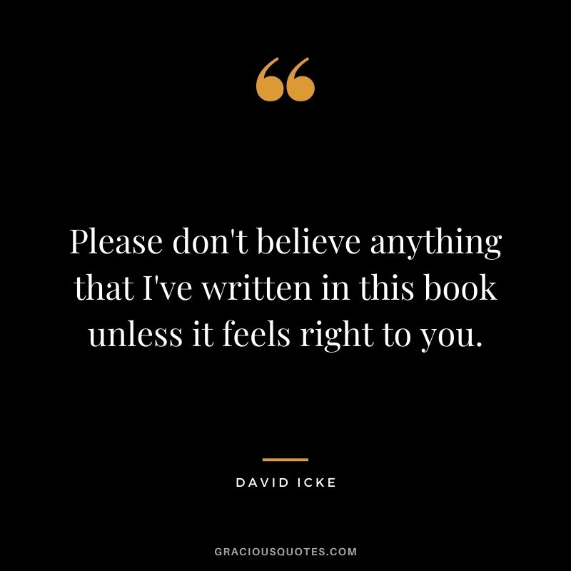 Please don't believe anything that I've written in this book unless it feels right to you.