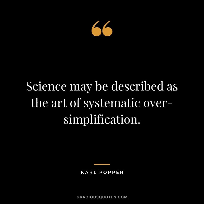 Science may be described as the art of systematic over-simplification.