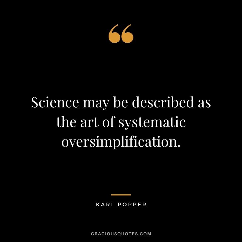 Science may be described as the art of systematic oversimplification.
