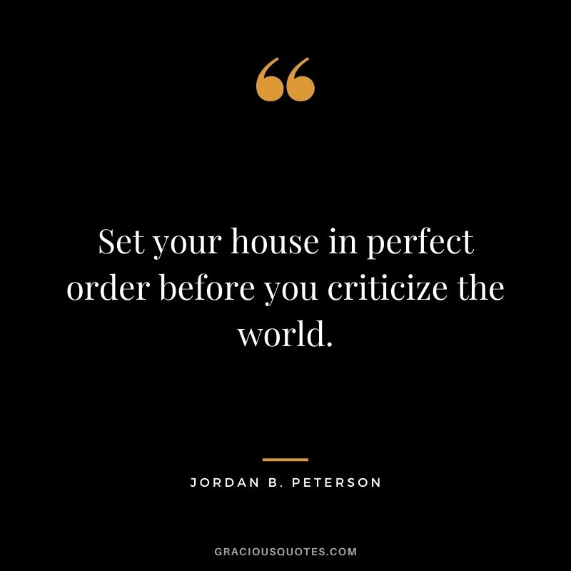 Set your house in perfect order before you criticize the world.