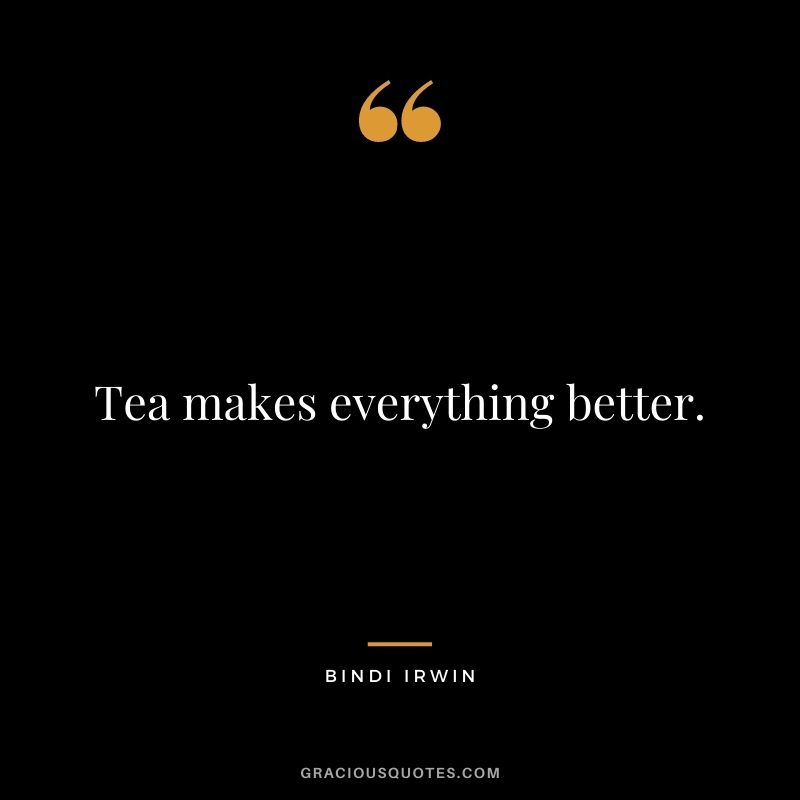 Tea makes everything better.