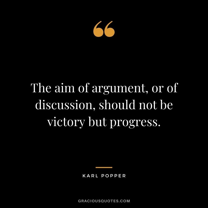The aim of argument, or of discussion, should not be victory but progress.