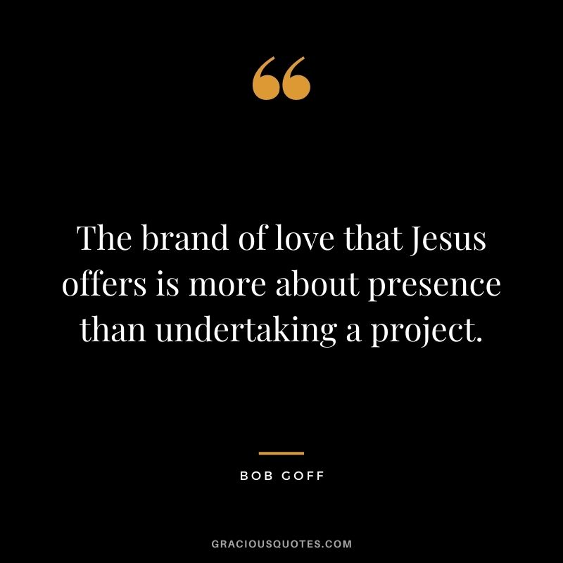 The brand of love that Jesus offers is more about presence than undertaking a project.