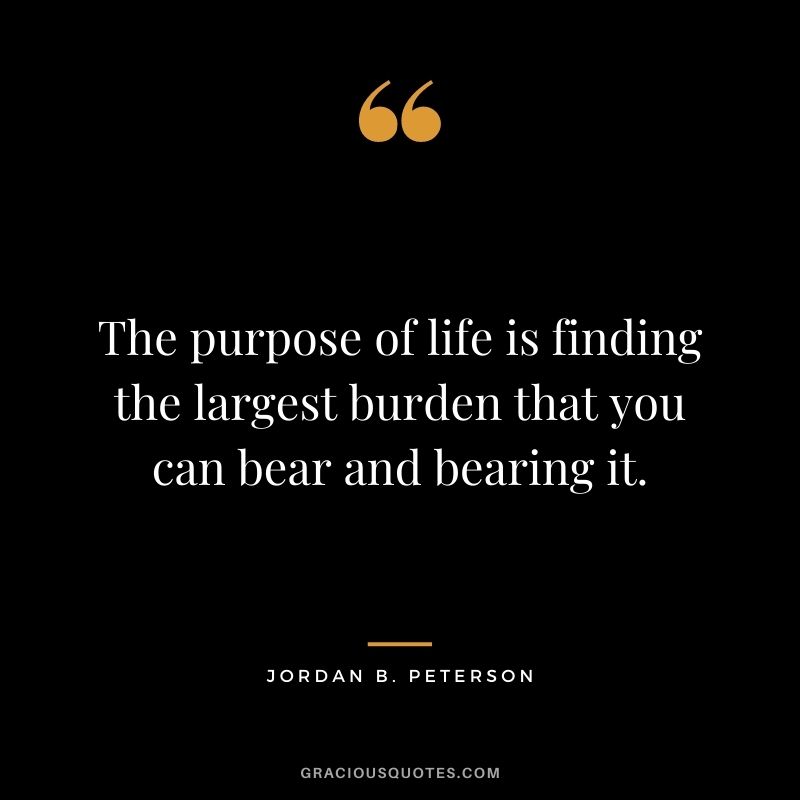 The purpose of life is finding the largest burden that you can bear and bearing it.