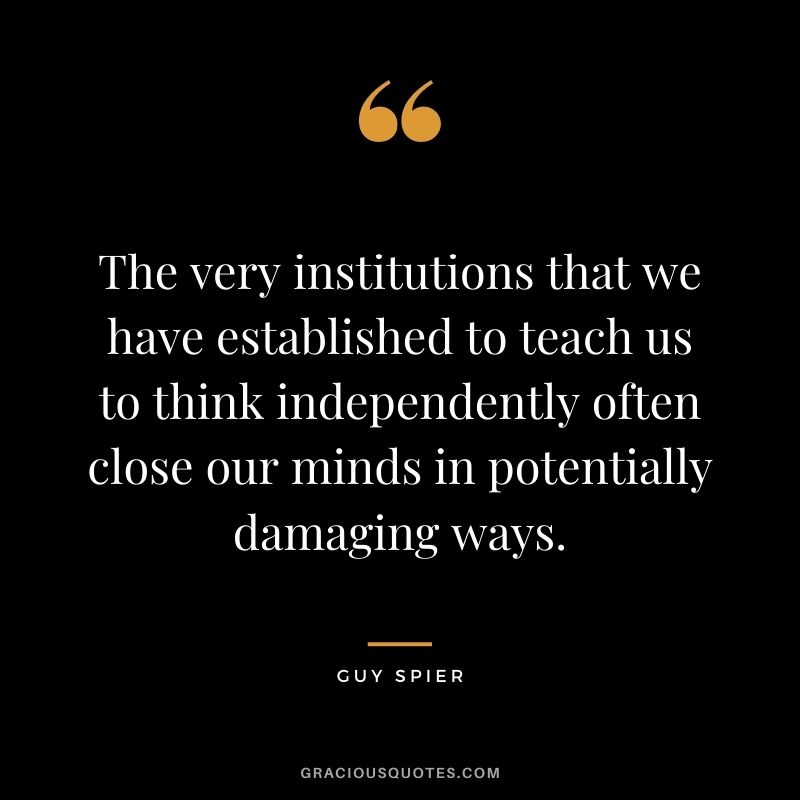 The very institutions that we have established to teach us to think independently often close our minds in potentially damaging ways.