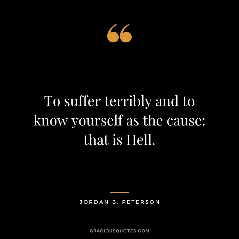 To suffer terribly and to know yourself as the cause: that is Hell.