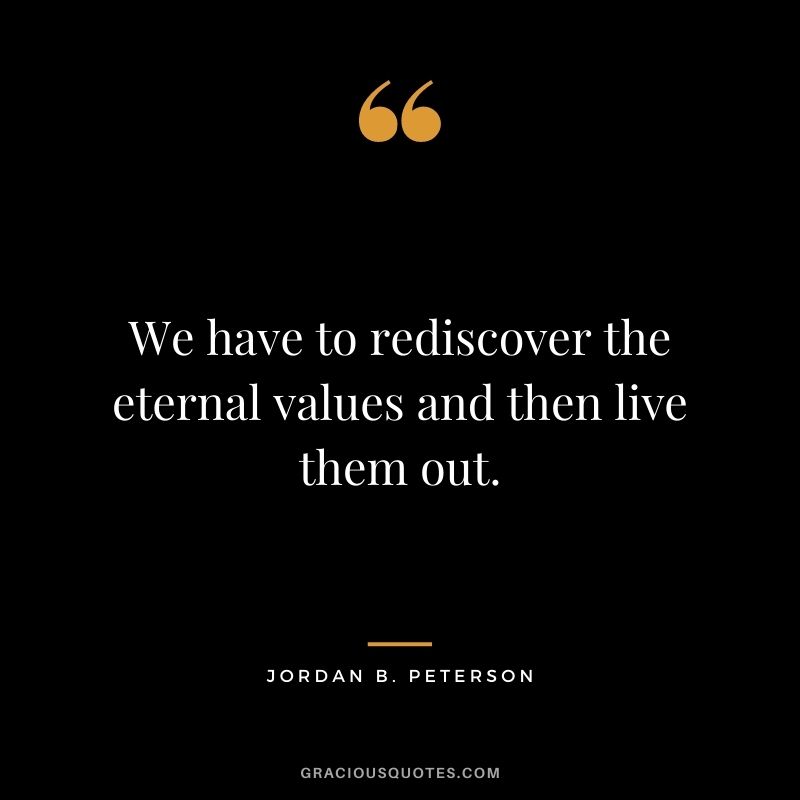 We have to rediscover the eternal values and then live them out.
