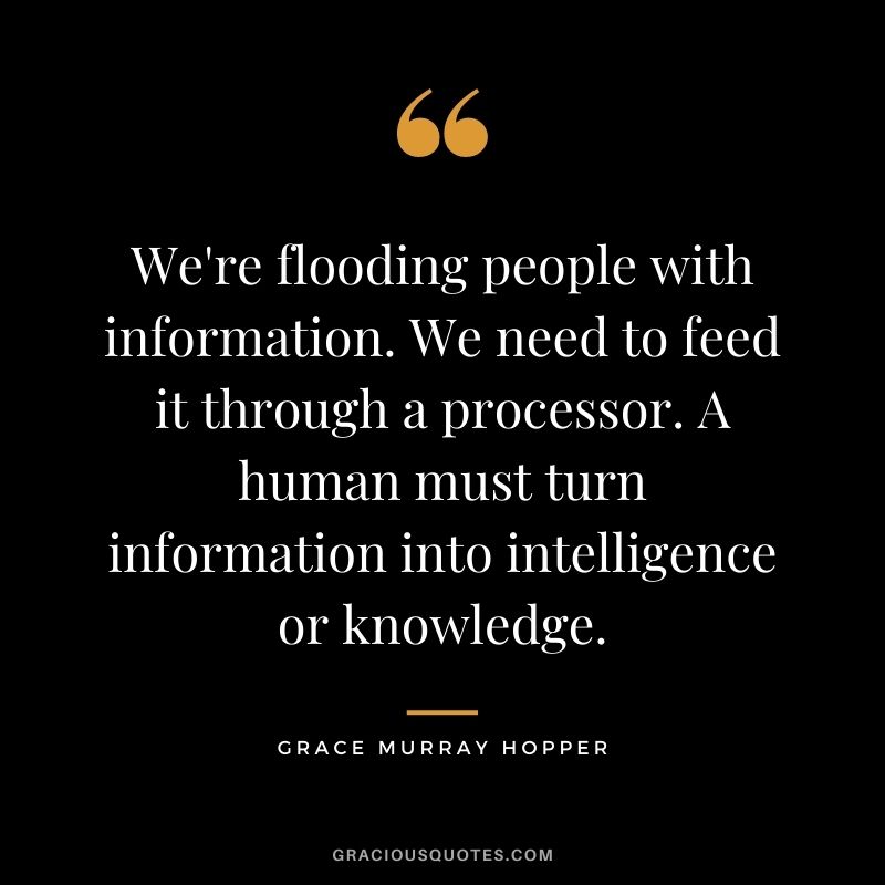 We're flooding people with information. We need to feed it through a processor. A human must turn information into intelligence or knowledge.