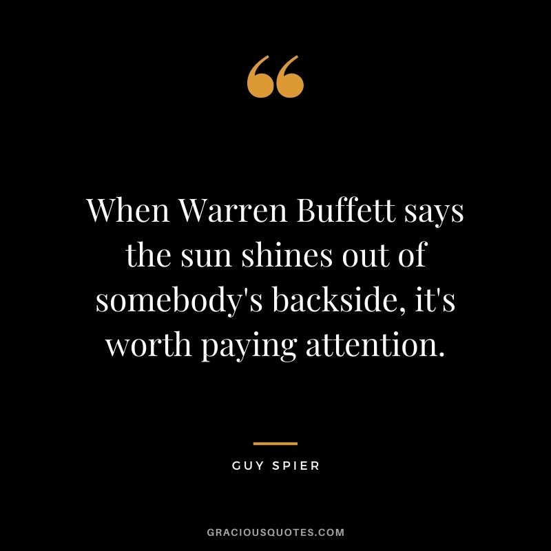 When Warren Buffett says the sun shines out of somebody's backside, it's worth paying attention.