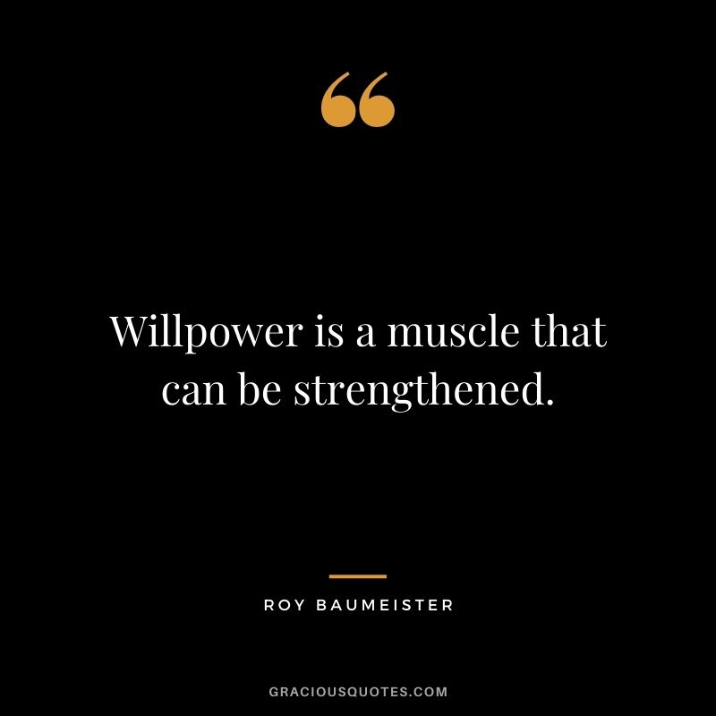 Willpower is a muscle that can be strengthened.