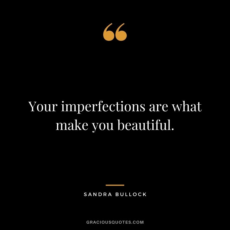 Your imperfections are what make you beautiful.