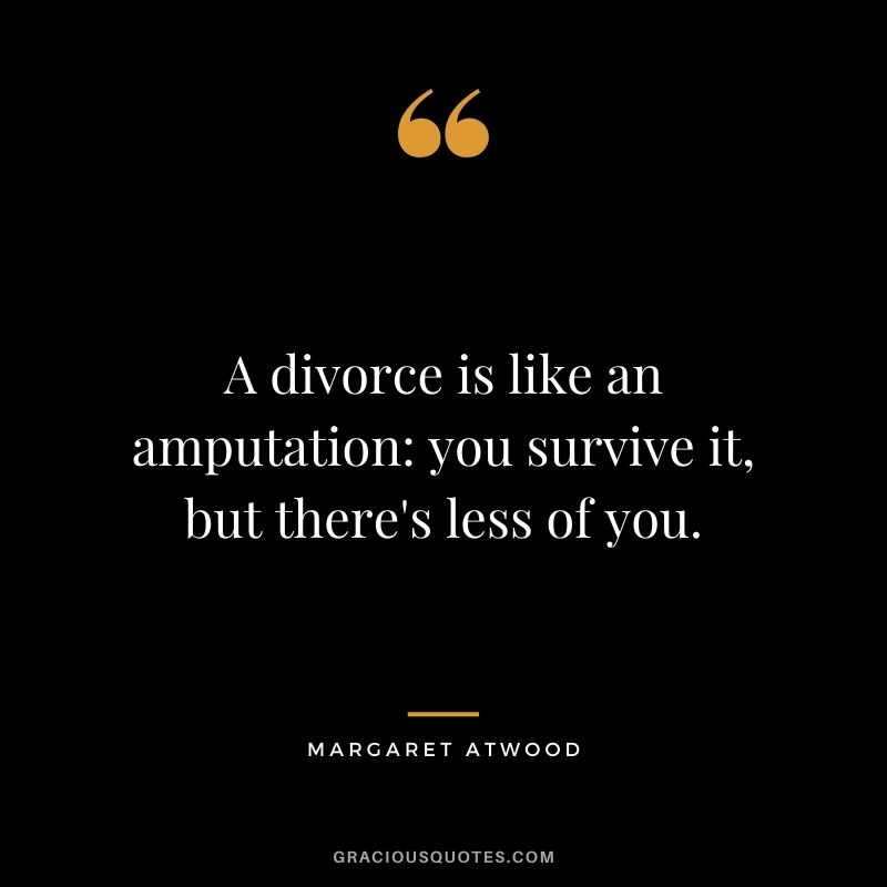 A divorce is like an amputation you survive it, but there's less of you.