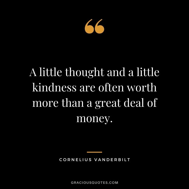 A little thought and a little kindness are often worth more than a great deal of money.