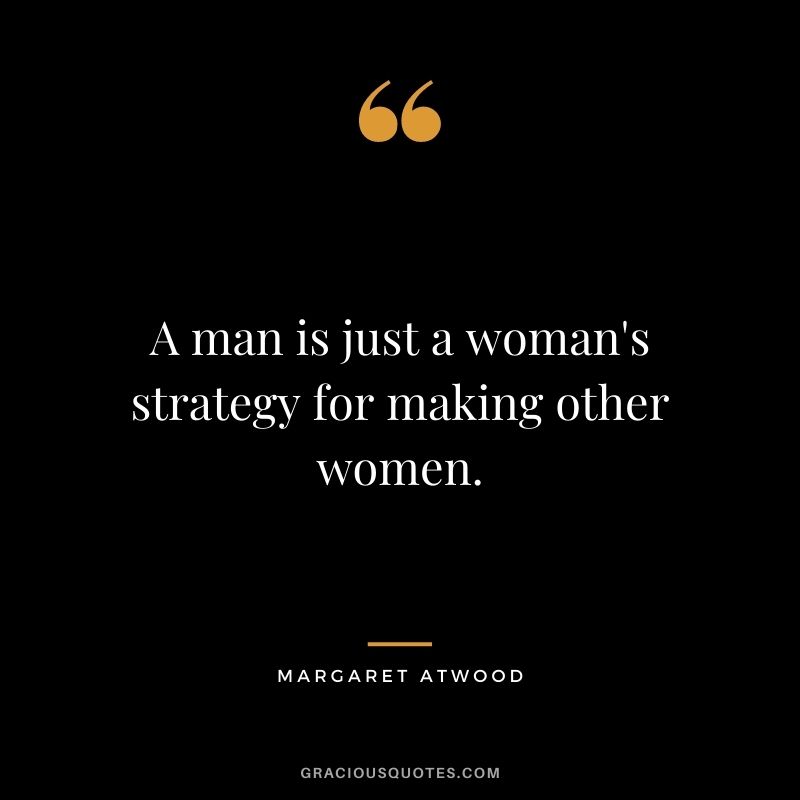 A man is just a woman's strategy for making other women.