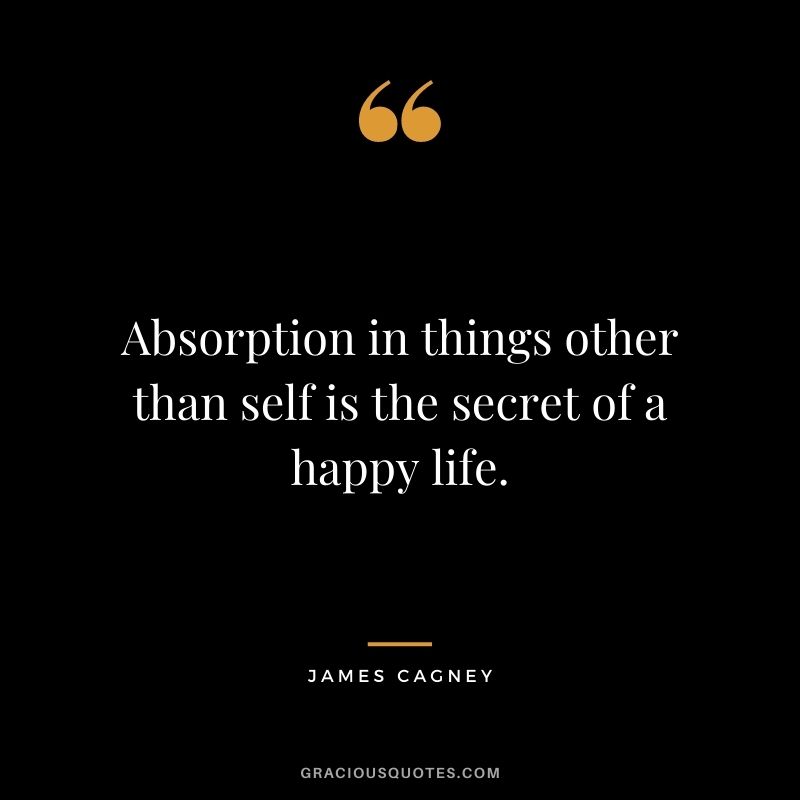 Absorption in things other than self is the secret of a happy life.