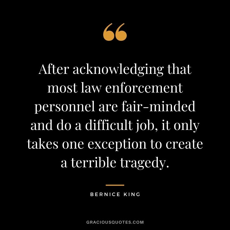 After acknowledging that most law enforcement personnel are fair-minded and do a difficult job, it only takes one exception to create a terrible tragedy.