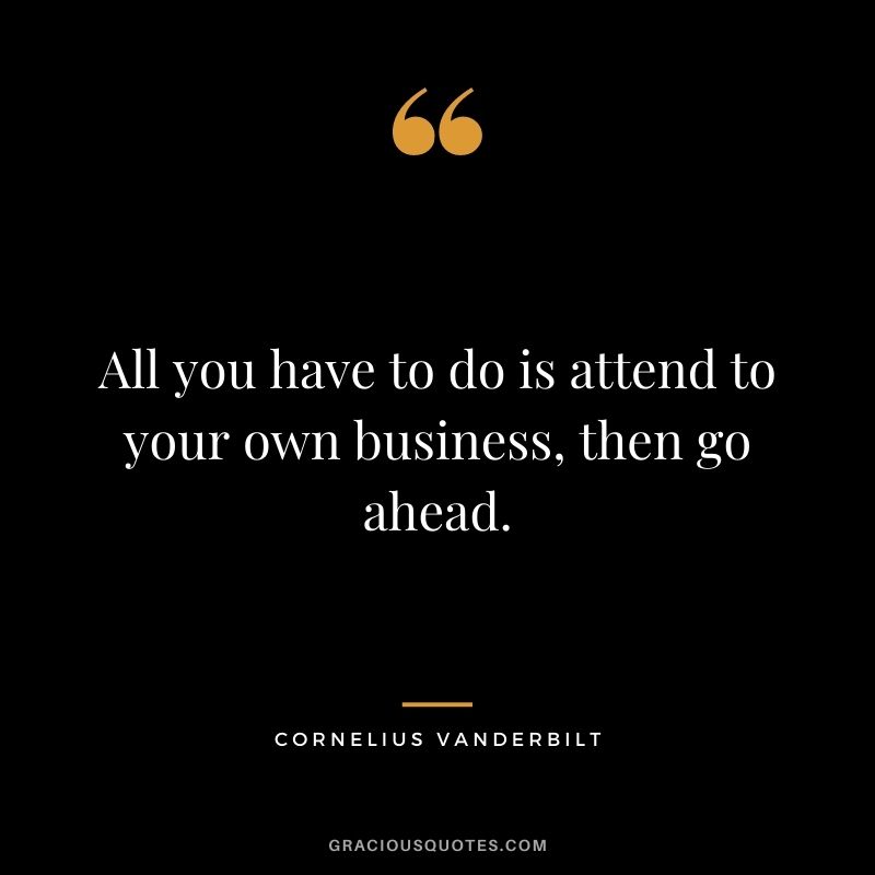 All you have to do is attend to your own business, then go ahead.
